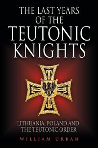 Cover image for The Last Years of the Teutonic Knights: Lithuania, Poland and the Teutonic Order