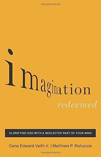 Imagination Redeemed: Glorifying God with a Neglected Part of Your Mind