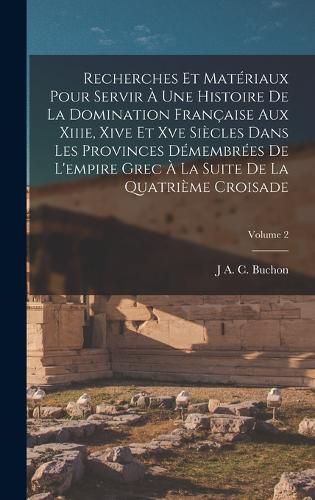 Cover image for Recherches Et Materiaux Pour Servir A Une Histoire De La Domination Francaise Aux Xiiie, Xive Et Xve Siecles Dans Les Provinces Demembrees De L'empire Grec A La Suite De La Quatrieme Croisade; Volume 2
