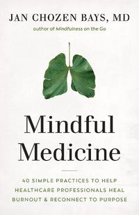 Cover image for Mindful Medicine: 40 Simple Practices to Help Healthcare Professionals Heal Burnout and Reconnect to Purpose