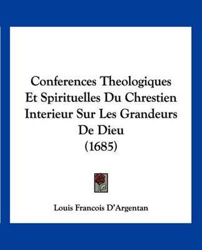 Conferences Theologiques Et Spirituelles Du Chrestien Interieur Sur Les Grandeurs de Dieu (1685)