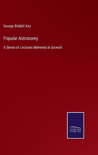 Cover image for Popular Astronomy: A Series of Lectures delivered at Ipswich