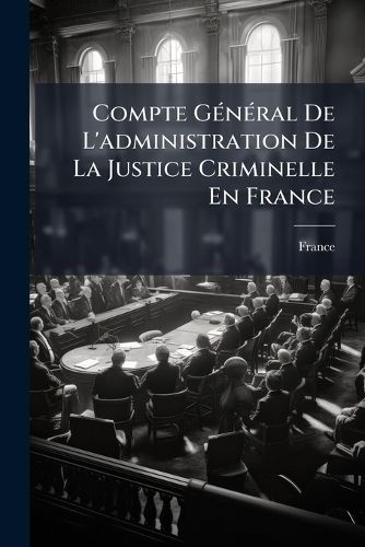 Cover image for Compte G N Ral de L'Administration de La Justice Criminelle En France