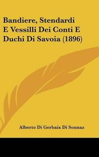 Cover image for Bandiere, Stendardi E Vessilli Dei Conti E Duchi Di Savoia (1896)