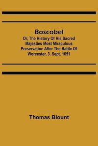 Cover image for Boscobel; Or, The History of his Sacred Majesties most Miraculous Preservation After the Battle of Worcester, 3. Sept. 1651