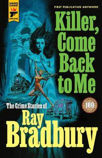 Cover image for Killer, Come Back To Me: The Crime Stories of Ray Bradbury
