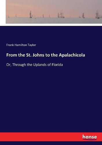 From the St. Johns to the Apalachicola: Or, Through the Uplands of Florida