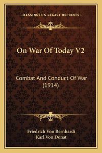 Cover image for On War of Today V2: Combat and Conduct of War (1914)