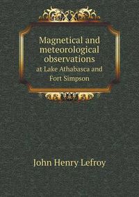 Cover image for Magnetical and meteorological observations at Lake Athabasca and Fort Simpson