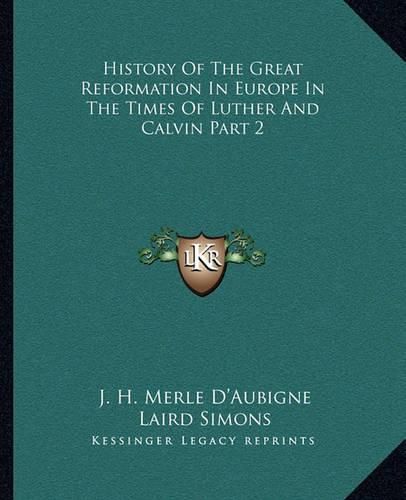 History of the Great Reformation in Europe in the Times of Luther and Calvin Part 2