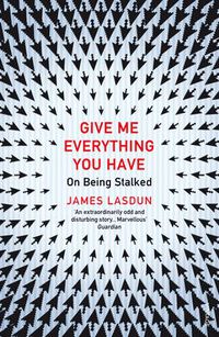 Cover image for Give Me Everything You Have: On Being Stalked