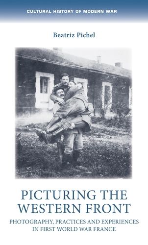 Cover image for Picturing the Western Front: Photography, Practices and Experiences in First World War France