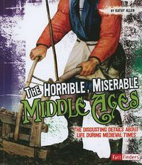 Cover image for Horrible, Miserable Middle Ages: the Disgusting Details About Life During Medieval Times (Disgusting History)