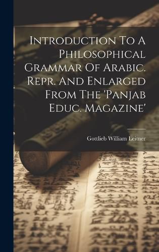 Cover image for Introduction To A Philosophical Grammar Of Arabic. Repr. And Enlarged From The 'panjab Educ. Magazine'