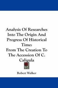 Cover image for Analysis of Researches Into the Origin and Progress of Historical Time: From the Creation to the Accession of C. Caligula