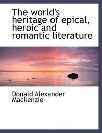 Cover image for The World's Heritage of Epical, Heroic and Romantic Literature