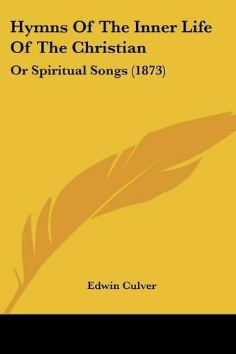 Cover image for Hymns of the Inner Life of the Christian: Or Spiritual Songs (1873)