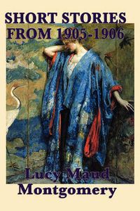 Cover image for The Short Stories of Lucy Maud Montgomery from 1905-1906