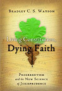 Cover image for Living Constitution, Dying Faith: Progressivism and the New Science of Jurisprudence