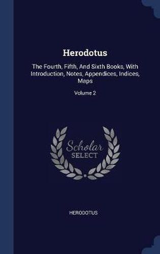 Cover image for Herodotus: The Fourth, Fifth, and Sixth Books, with Introduction, Notes, Appendices, Indices, Maps; Volume 2