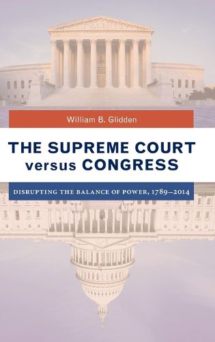 Cover image for The Supreme Court versus Congress: Disrupting the Balance of Power, 1789-2014