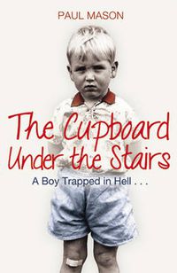 Cover image for The Cupboard Under the Stairs: A Boy Trapped in Hell...