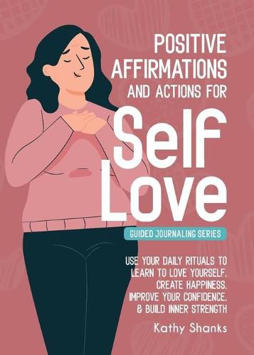 Cover image for Daily Affirmations and Actions for Self-Love: Learn to Love Yourself, Create Happiness, Improve your Confidence and Build Inner Strength