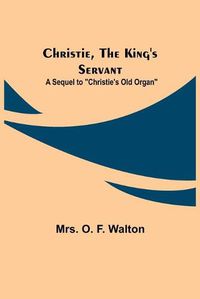 Cover image for Christie, the King's Servant; A Sequel to Christie's Old Organ