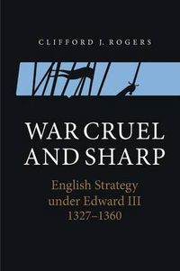 Cover image for War Cruel and Sharp: English Strategy under Edward III, 1327-1360