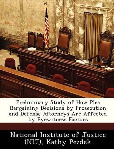 Cover image for Preliminary Study of How Plea Bargaining Decisions by Prosecution and Defense Attorneys Are Affected by Eyewitness Factors