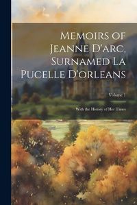 Cover image for Memoirs of Jeanne D'arc, Surnamed La Pucelle D'orleans