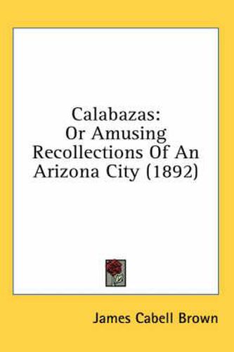 Cover image for Calabazas: Or Amusing Recollections of an Arizona City (1892)