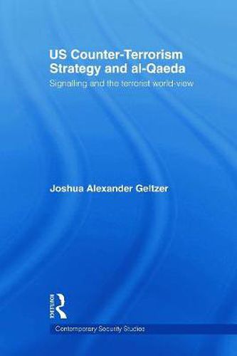 Cover image for US Counter-Terrorism Strategy and al-Qaeda: Signalling and the Terrorist World-View