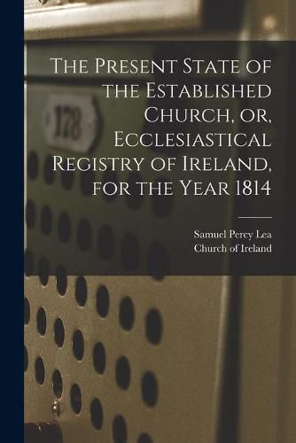 Cover image for The Present State of the Established Church, or, Ecclesiastical Registry of Ireland, for the Year 1814