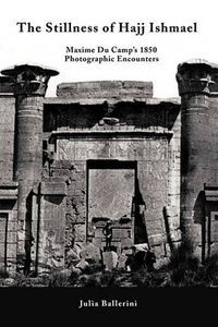 Cover image for The Stillness of Hajj Ishmael: Maxime Du Camp's 1850 Photographic Encounters