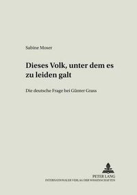 Cover image for Dieses Volk, Unter Dem Es Zu Leiden Galt: Die Deutsche Frage Bei Guenter Grass