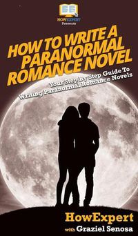 Cover image for How To Write a Paranormal Romance Novel: Your Step By Step Guide To Writing Paranormal Romance Novels