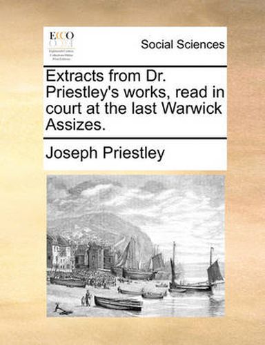 Cover image for Extracts from Dr. Priestley's Works, Read in Court at the Last Warwick Assizes.