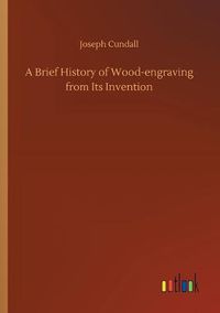 Cover image for A Brief History of Wood-engraving from Its Invention