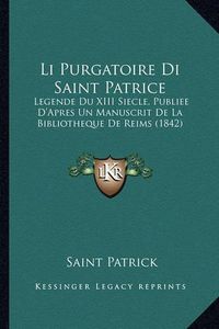 Cover image for Li Purgatoire Di Saint Patrice: Legende Du XIII Siecle, Publiee D'Apres Un Manuscrit de La Bibliotheque de Reims (1842)