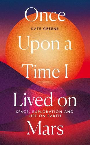Cover image for Once Upon a Time I Lived on Mars: Space, Exploration and Life on Earth
