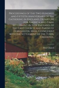 Cover image for Proceedings of the Two Hundred and Fiftieth Anniversary of the Gathering in England, Departure for America, and Final Settlement in New England, of the First Church and Parish of Dorchester, Mass., Coincident With the Settlement of the Town. Observed...