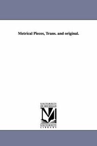 Cover image for Metrical Pieces, Trans. and Original.