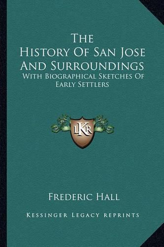 The History of San Jose and Surroundings: With Biographical Sketches of Early Settlers