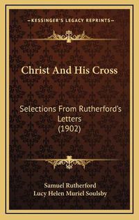 Cover image for Christ and His Cross: Selections from Rutherford's Letters (1902)