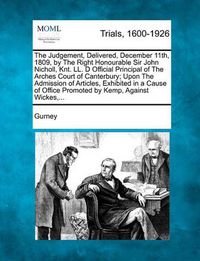 Cover image for The Judgement, Delivered, December 11th, 1809, by the Right Honourable Sir John Nicholl, Knt. LL. D Official Principal of the Arches Court of Canterbury; Upon the Admission of Articles, Exhibited in a Cause of Office Promoted by Kemp, Against Wickes, ...