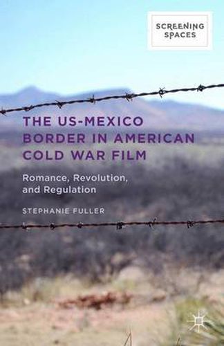 Cover image for The US-Mexico Border in American Cold War Film: Romance, Revolution, and Regulation