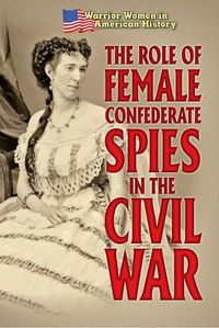 Cover image for The Role of Female Confederate Spies in the Civil War