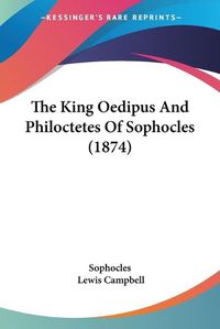 Cover image for The King Oedipus And Philoctetes Of Sophocles (1874)