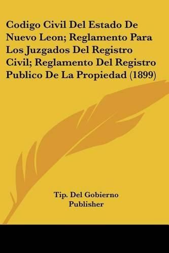 Cover image for Codigo Civil del Estado de Nuevo Leon; Reglamento Para Los Juzgados del Registro Civil; Reglamento del Registro Publico de La Propiedad (1899)